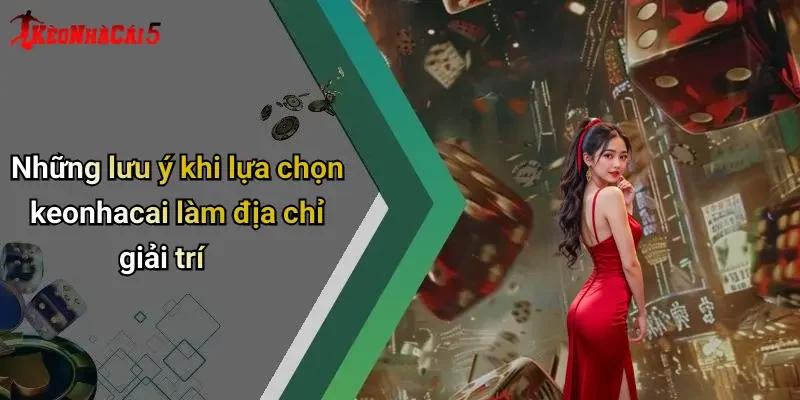 Những lưu ý khi lựa chọn keonhacai làm địa chỉ giải trí