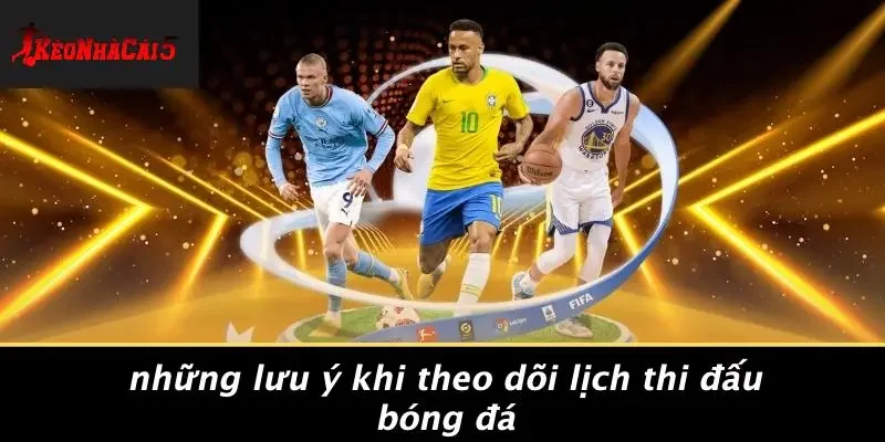 Những Lưu Ý Khi Theo Dõi Lịch Thi Đấu Bóng Đá