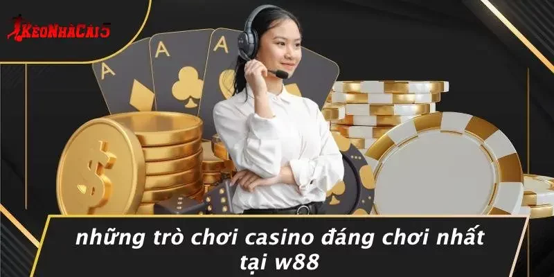 Những Trò Chơi Casino Đáng Chơi Nhất Tại W88