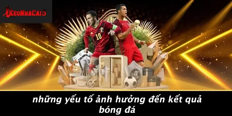 Những Yếu Tố Ảnh Hưởng Đến Kết Quả Bóng Đá