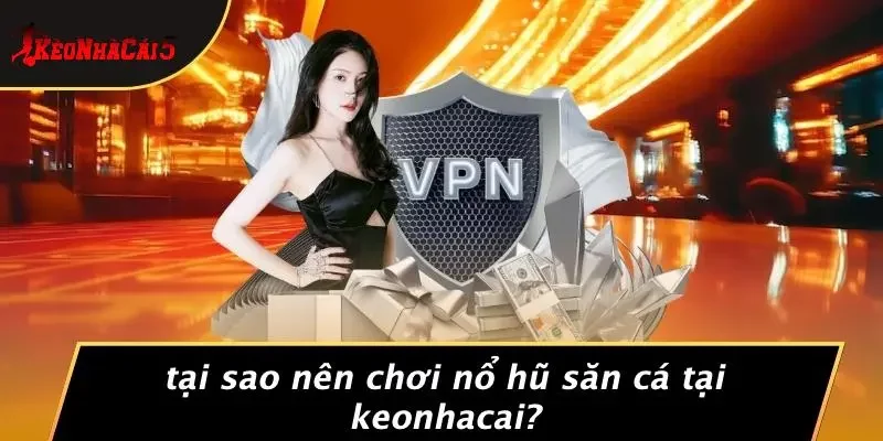 Tại Sao Nên Chơi Nổ Hũ Săn Cá Tại Keonhacai?
