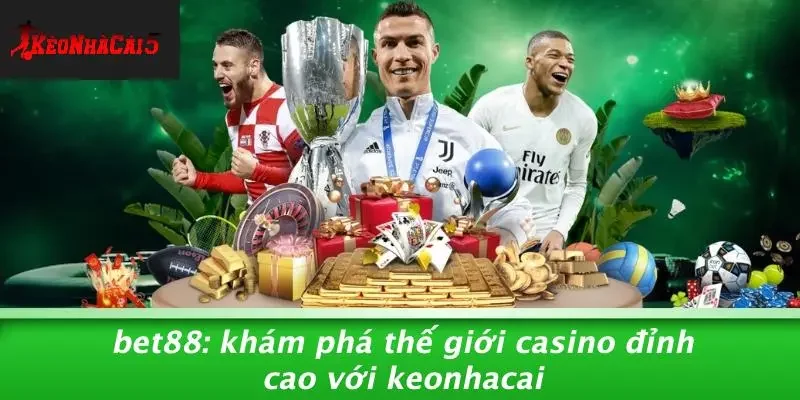BET88: KHÁM PHÁ THẾ GIỚI CASINO ĐỈNH CAO VỚI KEONHACAI