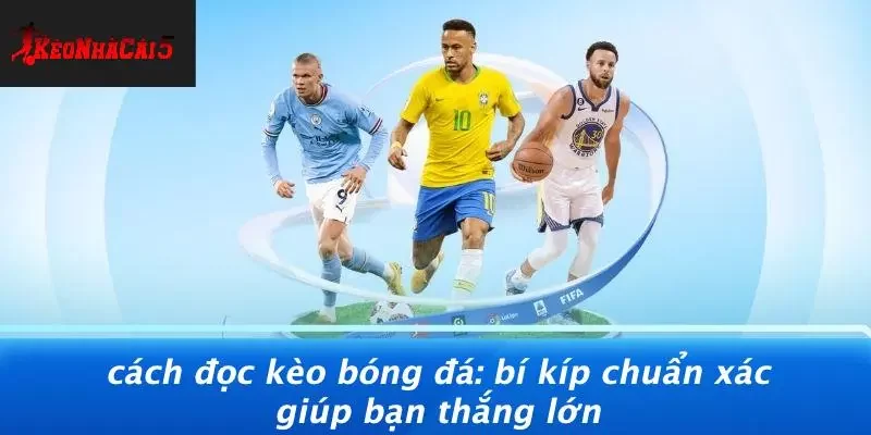 CÁCH ĐỌC KÈO BÓNG ĐÁ: BÍ KÍP CHUẨN XÁC GIÚP BẠN THẮNG LỚN