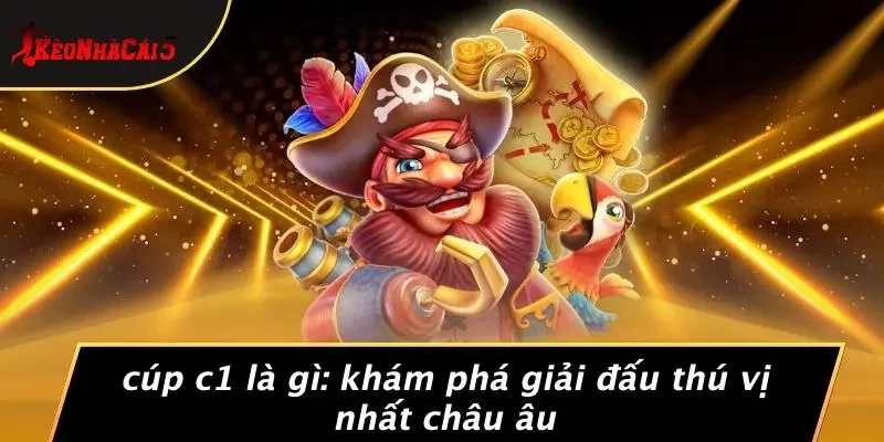 CÚP C1 LÀ GÌ: KHÁM PHÁ GIẢI ĐẤU THÚ VỊ NHẤT CHÂU ÂU