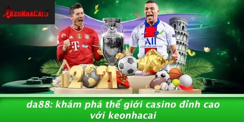 DA88: KHÁM PHÁ THẾ GIỚI CASINO ĐỈNH CAO VỚI KEONHACAI