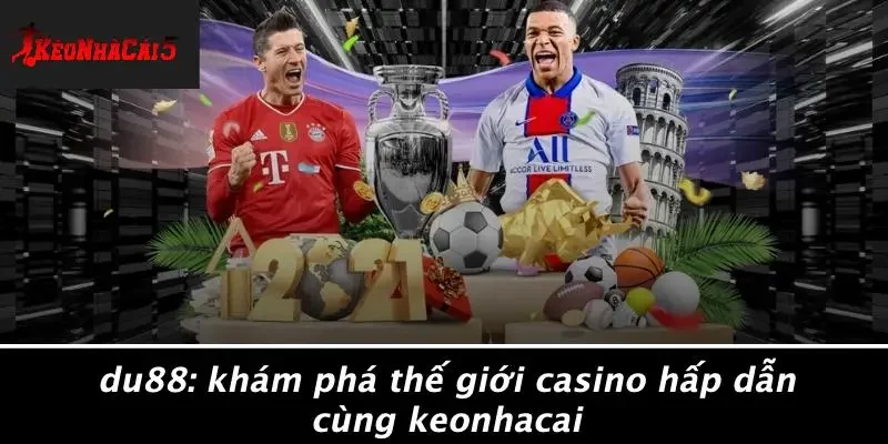 DU88: KHÁM PHÁ THẾ GIỚI CASINO HẤP DẪN CÙNG KEONHACAI