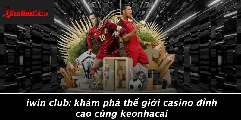 IWIN CLUB: KHÁM PHÁ THẾ GIỚI CASINO ĐỈNH CAO CÙNG KEONHACAI