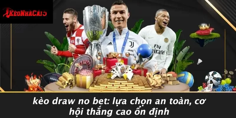 KÈO DRAW NO BET: LỰA CHỌN AN TOÀN, CƠ HỘI THẮNG CAO ỔN ĐỊNH