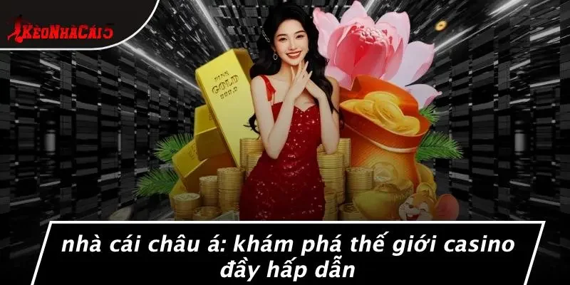 NHÀ CÁI CHÂU Á: KHÁM PHÁ THẾ GIỚI CASINO ĐẦY HẤP DẪN