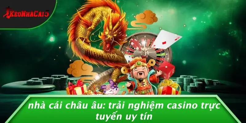 NHÀ CÁI CHÂU ÂU: TRẢI NGHIỆM CASINO TRỰC TUYẾN UY TÍN