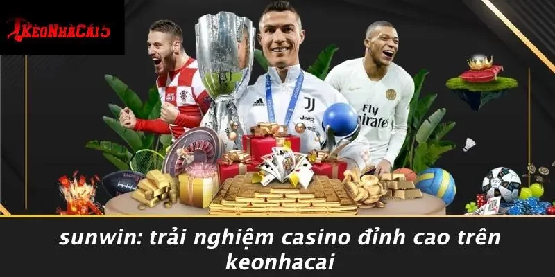 SUNWIN: TRẢI NGHIỆM CASINO ĐỈNH CAO TRÊN KEONHACAI