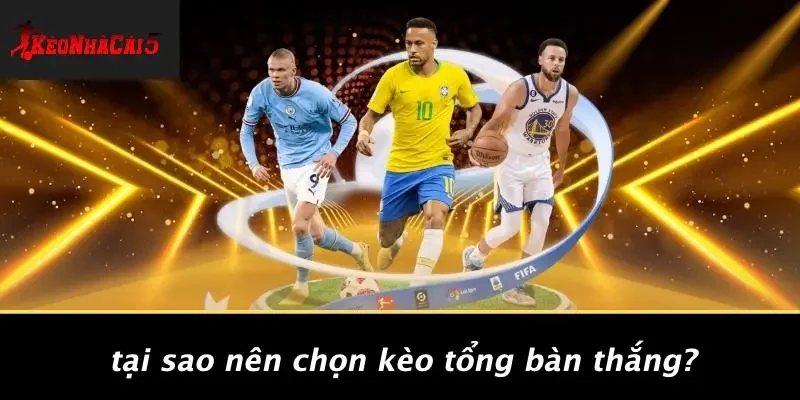 Tại Sao Nên Chọn Kèo Tổng Bàn Thắng?