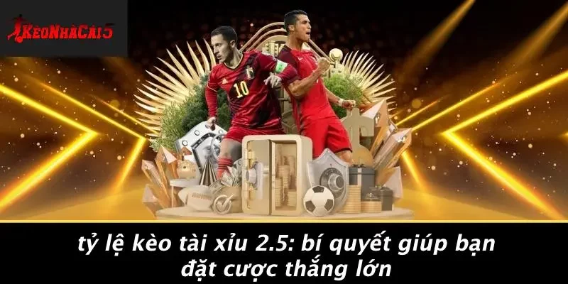 TỶ LỆ KÈO TÀI XỈU 2.5: BÍ QUYẾT GIÚP BẠN ĐẶT CƯỢC THẮNG LỚN